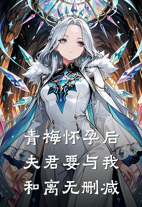 青梅怀孕后，夫君要与我和离无删减