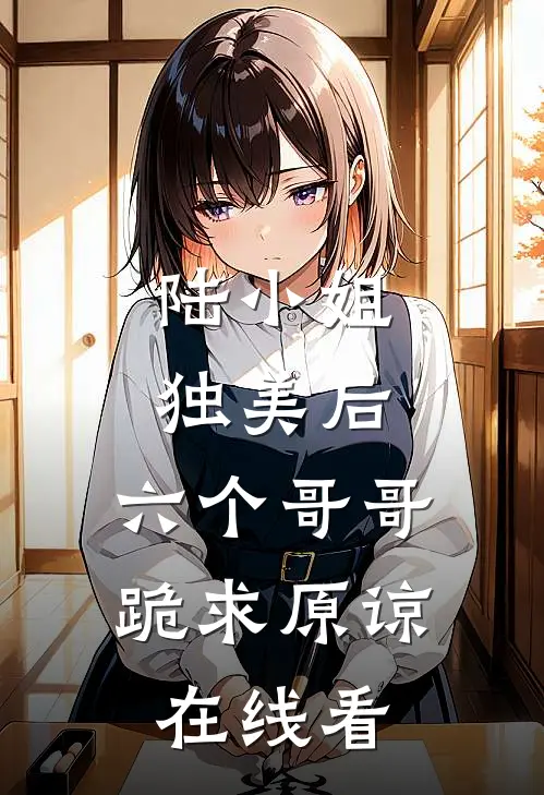 陆小姐独美后，六个哥哥跪求原谅在线看