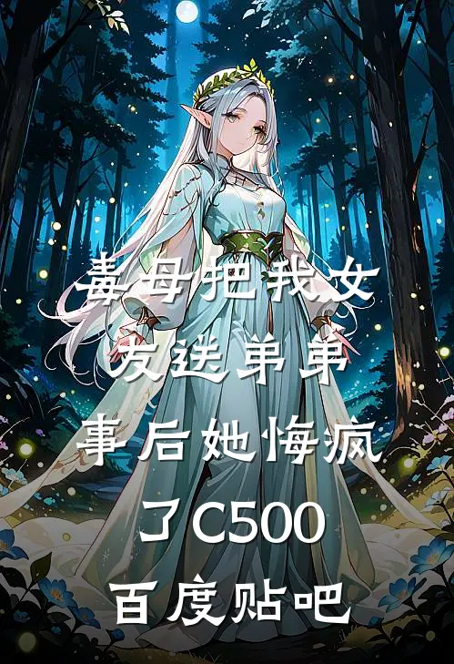 毒母把我女友送弟弟，事后她悔疯了C500百度贴吧
