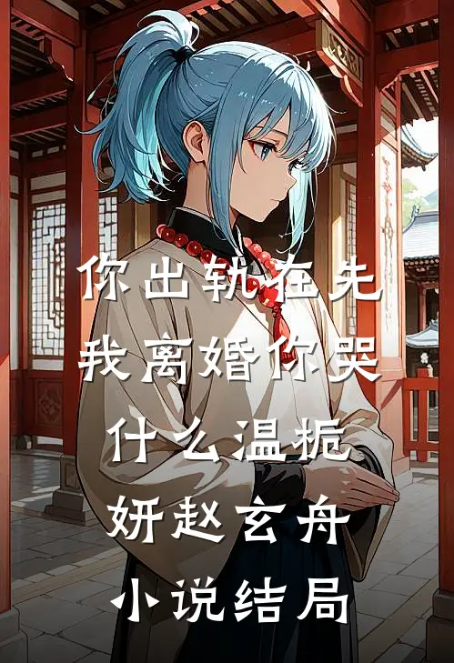 你出轨在先，我离婚你哭什么温栀妍赵玄舟小说结局