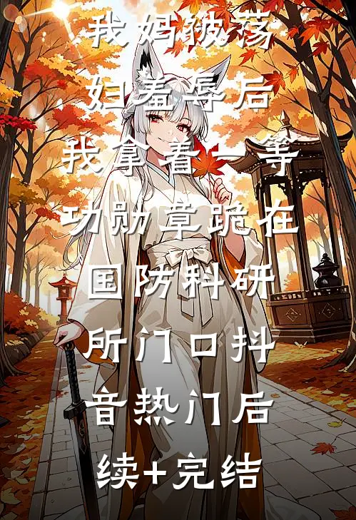 我妈被荡妇羞辱后，我拿着一等功勋章跪在国防科研所门口抖音热门后续+完结