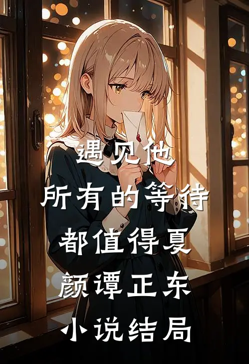 遇见他，所有的等待都值得夏颜谭正东小说结局