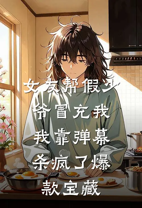 女友帮假少爷冒充我，我靠弹幕杀疯了爆款宝藏