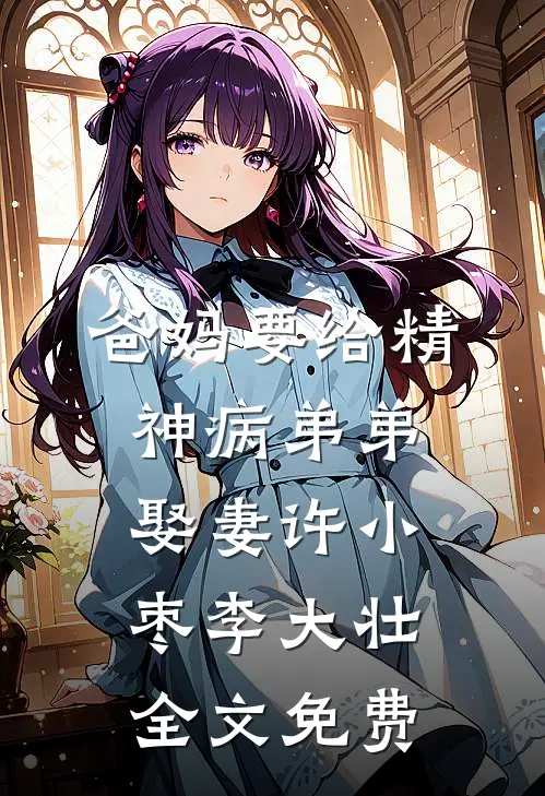 爸妈要给精神病弟弟娶妻许小枣李大壮全文免费