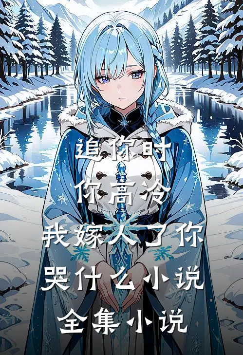 追你时你高冷,我嫁人了你哭什么小说全集小说