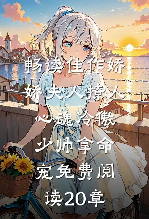 畅读佳作娇娇夫人撩人心魂冷傲少帅拿命宠免费阅读20章