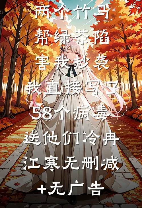 两个竹马帮绿茶陷害我抄袭，我直接写了58个病毒送他们冷冉江寒无删减+无广告