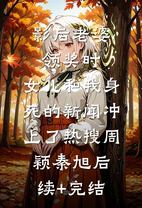 影后老婆领奖时，女儿和我身死的新闻冲上了热搜周颖秦旭后续+完结