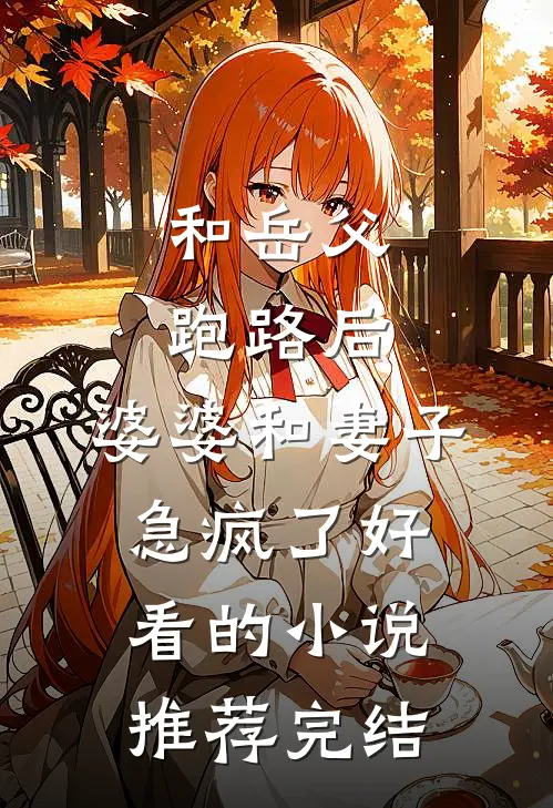 和岳父跑路后，婆婆和妻子急疯了好看的小说推荐完结