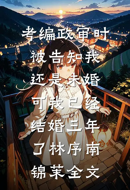 考编政审时被告知我还是未婚，可我已经结婚三年了林序南锦茉全文