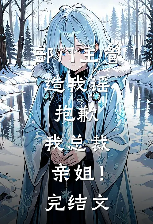 部门主管造我谣，抱歉，我总裁亲姐！完结文
