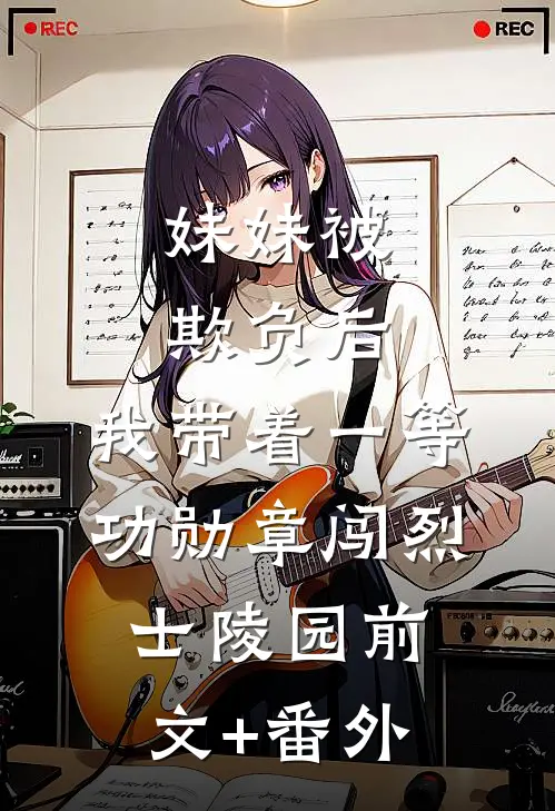 妹妹被欺负后，我带着一等功勋章闯烈士陵园前文+番外