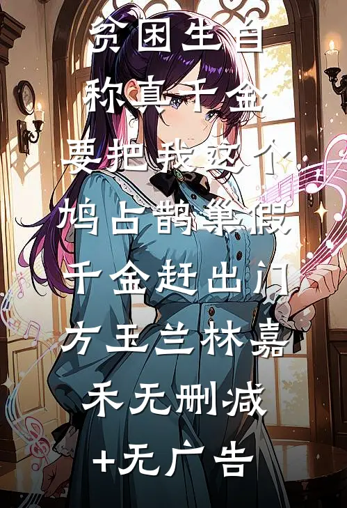 贫困生自称真千金，要把我这个鸠占鹊巢假千金赶出门方玉兰林嘉禾无删减+无广告