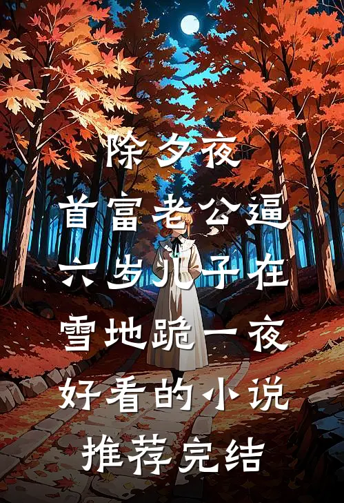 除夕夜，首富老公逼六岁儿子在雪地跪一夜好看的小说推荐完结