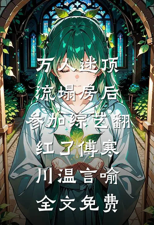 万人迷顶流塌房后，参加综艺翻红了傅寒川温言喻全文免费