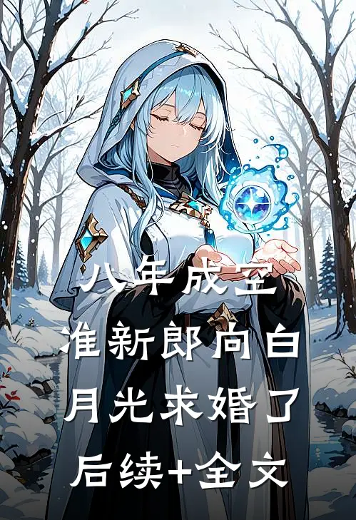 八年成空，准新郎向白月光求婚了后续+全文