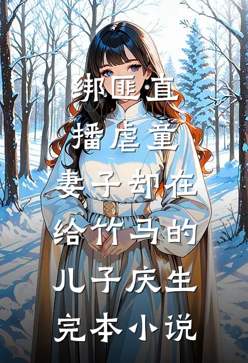 绑匪直播虐童，妻子却在给竹马的儿子庆生完本小说