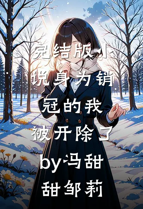 完结版小说身为销冠的我，被开除了by冯甜甜邹莉