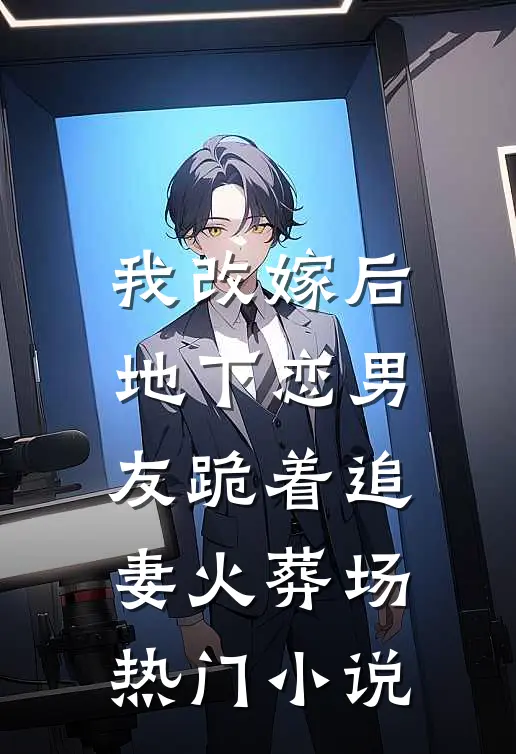 我改嫁后，地下恋男友跪着追妻火葬场热门小说