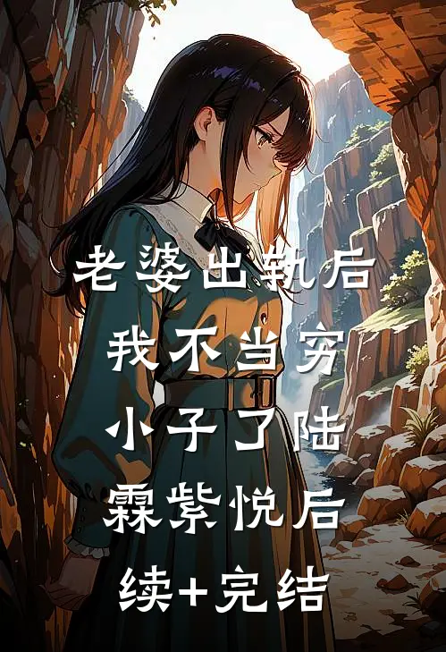 老婆出轨后，我不当穷小子了陆霖紫悦后续+完结