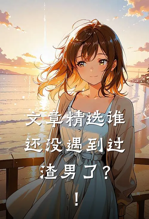 文章精选谁还没遇到过渣男了？！