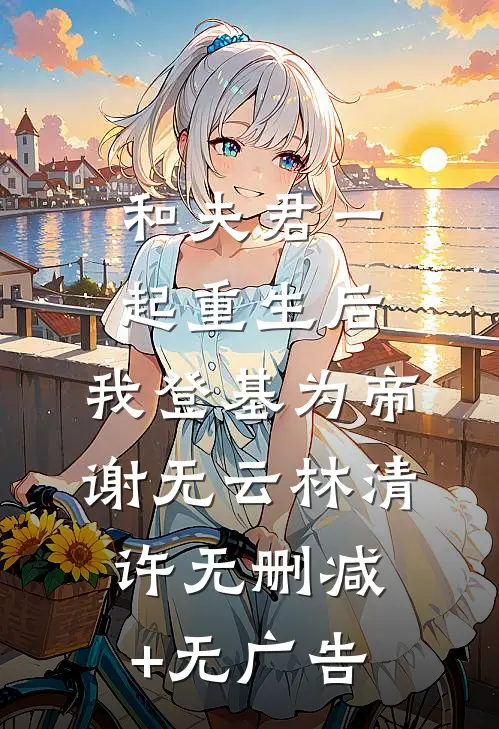 和夫君一起重生后，我登基为帝谢无云林清许无删减+无广告