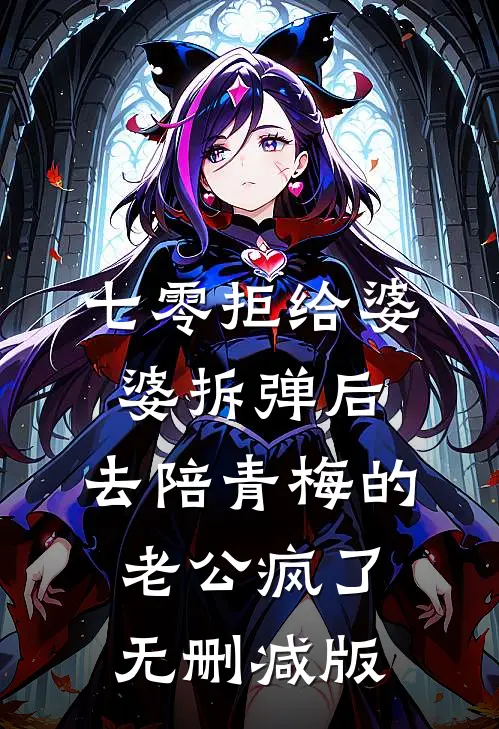 七零拒给婆婆拆弹后，去陪青梅的老公疯了无删减版