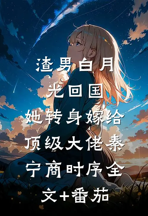 渣男白月光回国，她转身嫁给顶级大佬秦宁商时序全文+番茄