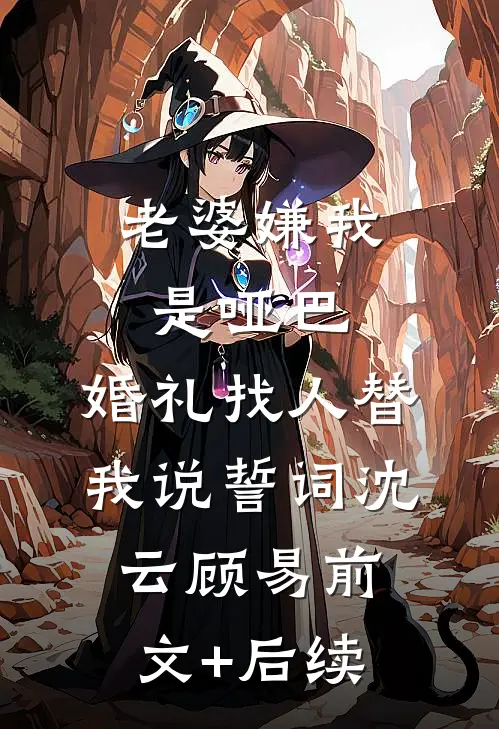 老婆嫌我是哑巴，婚礼找人替我说誓词沈云顾易前文+后续