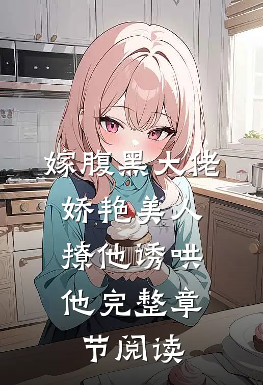 嫁腹黑大佬，娇艳美人撩他诱哄他完整章节阅读