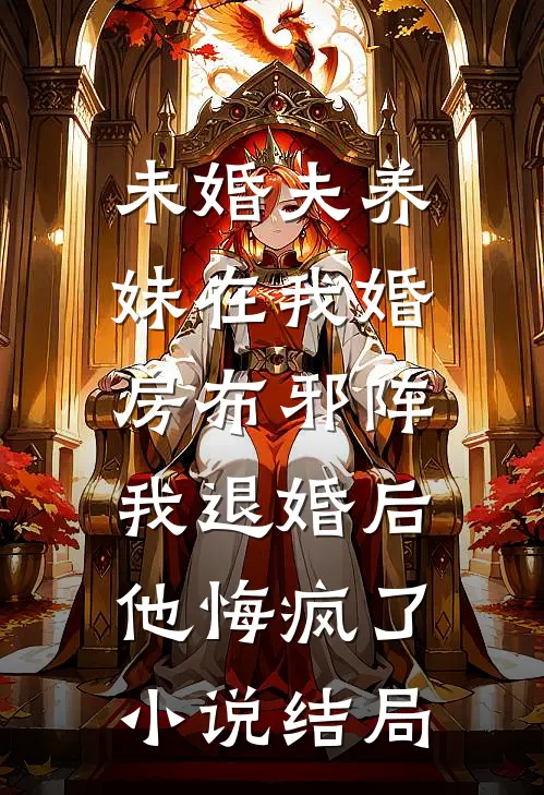 未婚夫养妹在我婚房布邪阵，我退婚后他悔疯了小说结局