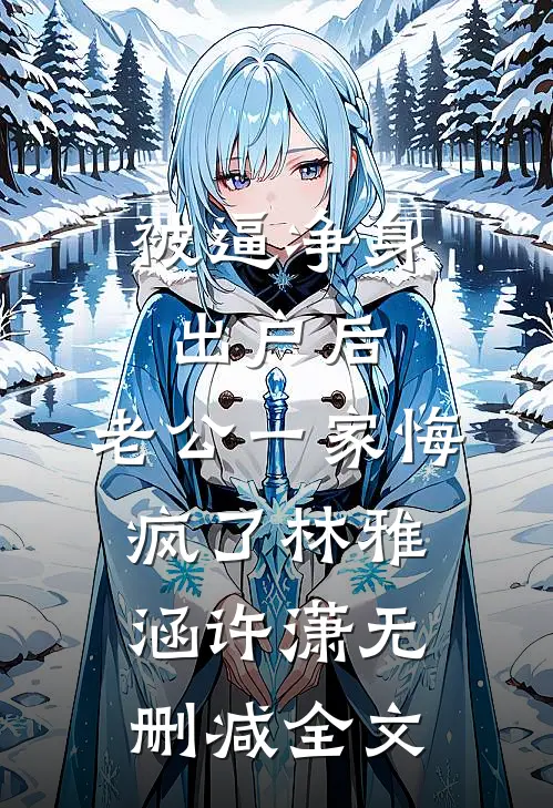 被逼净身出户后，老公一家悔疯了林雅涵许潇无删减全文