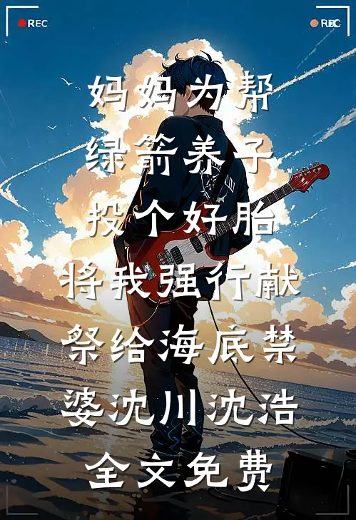 妈妈为帮绿箭养子投个好胎，将我强行献祭给海底禁婆沈川沈浩全文免费