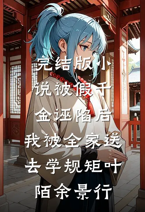 完结版小说被假千金诬陷后，我被全家送去学规矩叶陌余景行