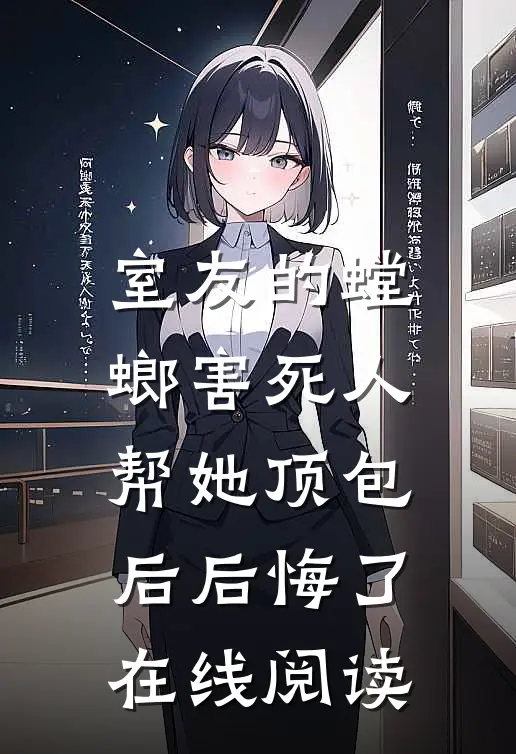 室友的螳螂害死人，帮她顶包后后悔了在线阅读