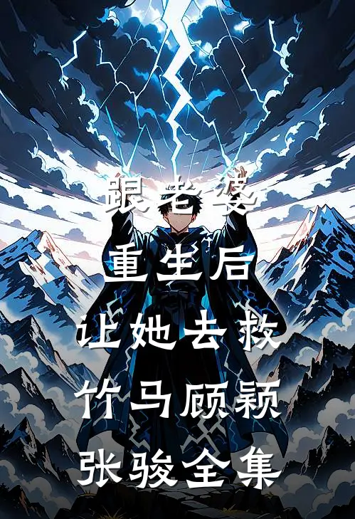 跟老婆重生后，让她去救竹马顾颖张骏 全集