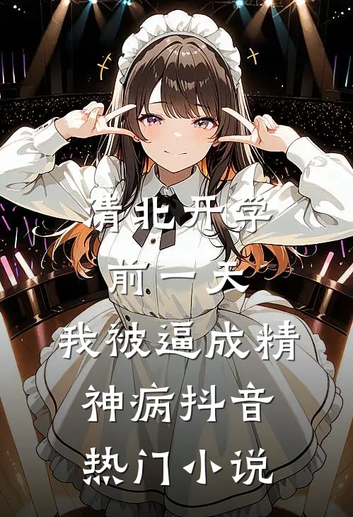 清北开学前一天，我被逼成精神病抖音热门小说