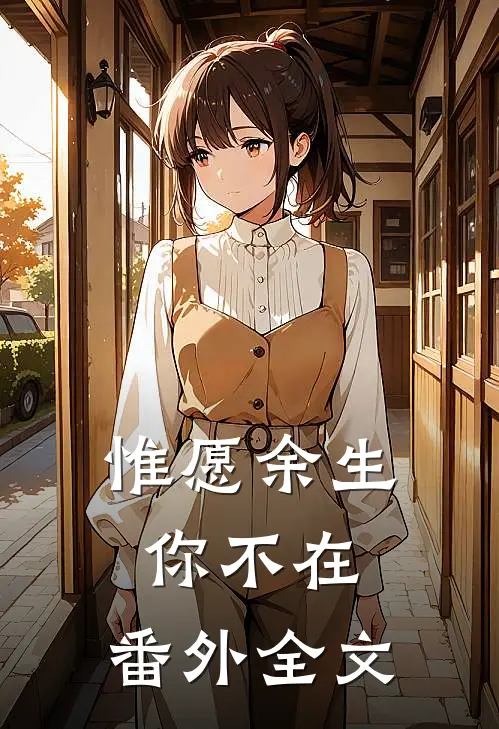 惟愿余生你不在： 番外全文