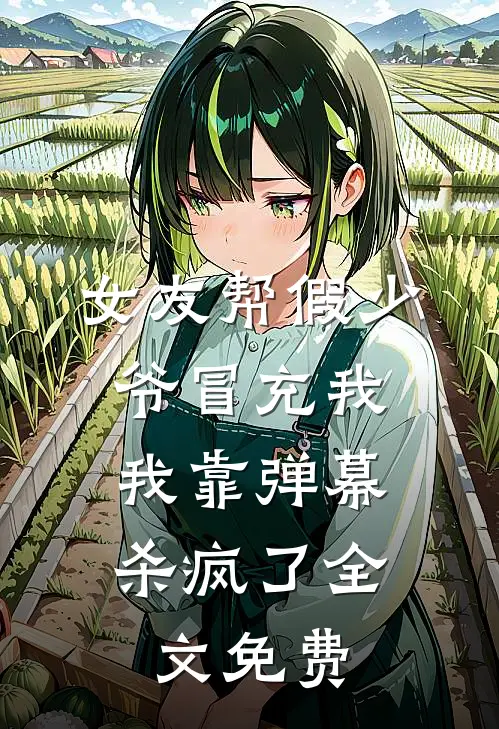 女友帮假少爷冒充我，我靠弹幕杀疯了全文免费