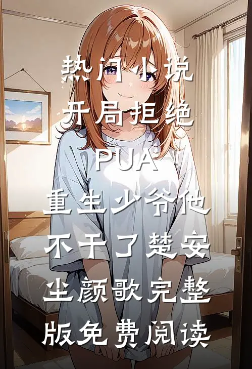 热门小说开局拒绝PUA，重生少爷他不干了(楚安尘颜歌)完整版免费阅读