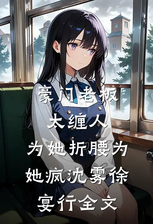 豪门老板太缠人，为她折腰为她疯沈雾徐宴行全文