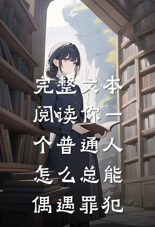 完整文本阅读你一个普通人,怎么总能偶遇罪犯
