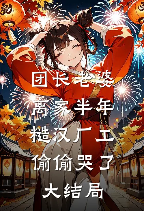 团长老婆离家半年，糙汉厂工偷偷哭了大结局
