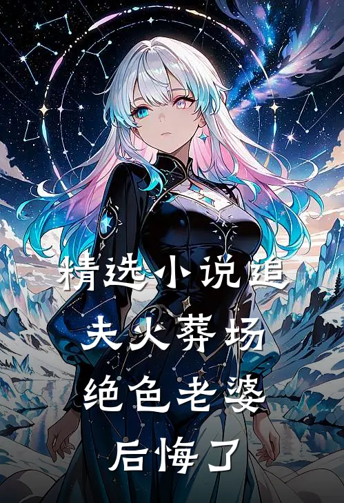 精选小说追夫火葬场，绝色老婆后悔了