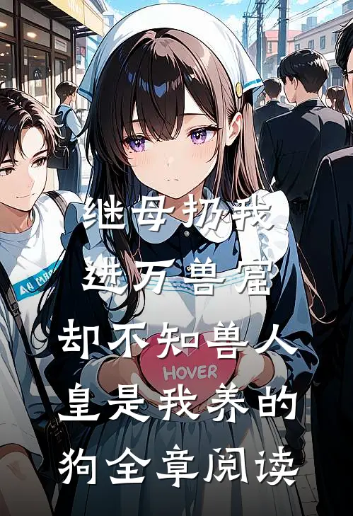 继母扔我进万兽窟，却不知兽人皇是我养的狗全章阅读
