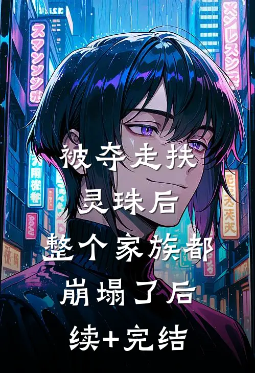 被夺走扶灵珠后，整个家族都崩塌了后续+完结