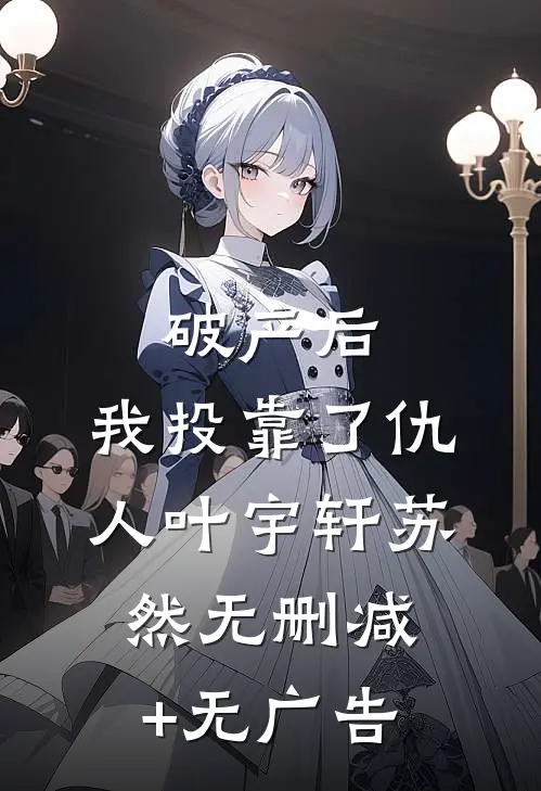 破产后，我投靠了仇人叶宇轩苏然无删减+无广告