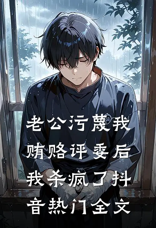 老公污蔑我贿赂评委后，我杀疯了抖音热门全文