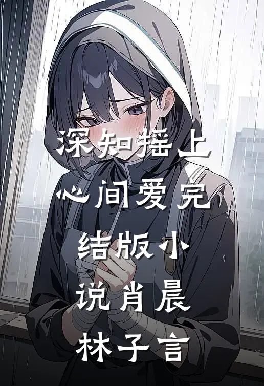 深知摇上心间爱完结版小说肖晨林子言