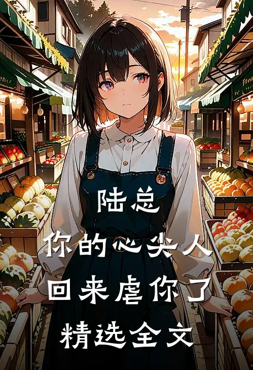 陆总，你的心尖人回来虐你了精选全文